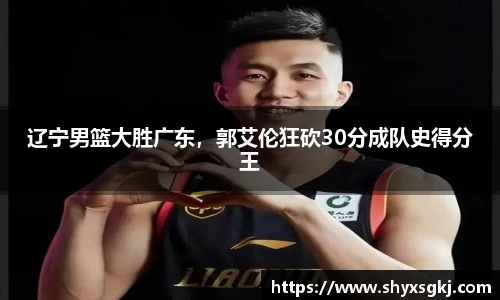 辽宁男篮大胜广东，郭艾伦狂砍30分成队史得分王