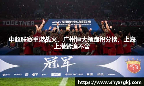 中超联赛重燃战火，广州恒大领跑积分榜，上海上港紧追不舍