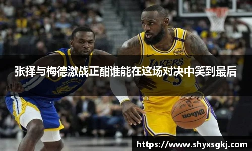 张择与梅德激战正酣谁能在这场对决中笑到最后