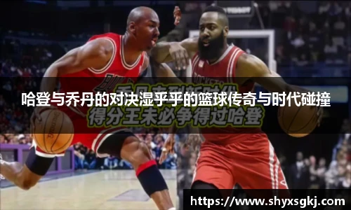 哈登与乔丹的对决湿乎乎的篮球传奇与时代碰撞
