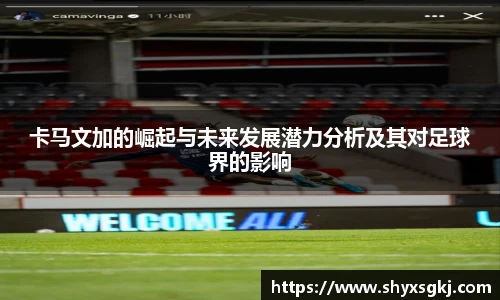 卡马文加的崛起与未来发展潜力分析及其对足球界的影响