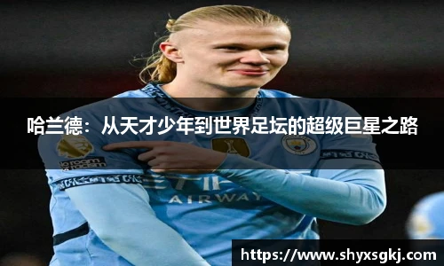 哈兰德：从天才少年到世界足坛的超级巨星之路