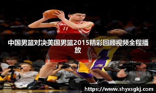 中国男篮对决美国男篮2015精彩回顾视频全程播放