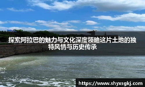 探索阿拉巴的魅力与文化深度领略这片土地的独特风情与历史传承