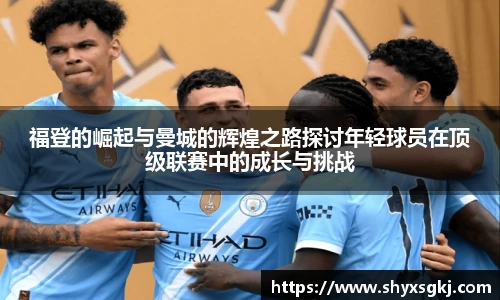 福登的崛起与曼城的辉煌之路探讨年轻球员在顶级联赛中的成长与挑战