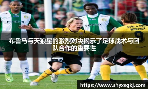 布鲁马与天狼星的激烈对决揭示了足球战术与团队合作的重要性