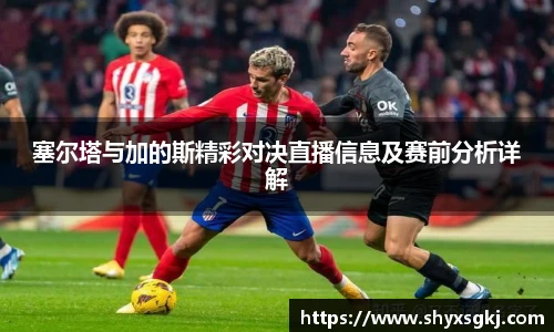 塞尔塔与加的斯精彩对决直播信息及赛前分析详解