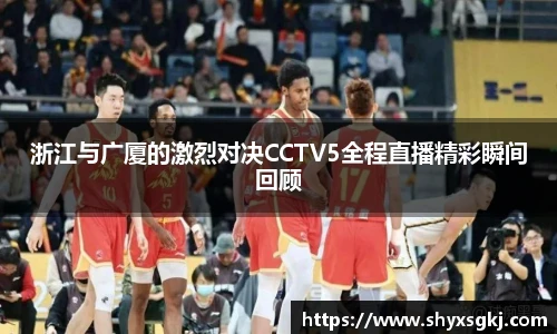 浙江与广厦的激烈对决CCTV5全程直播精彩瞬间回顾