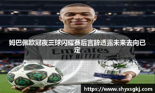 姆巴佩欧冠夜三球闪耀赛后言辞透露未来去向已定