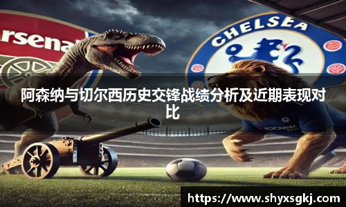阿森纳与切尔西历史交锋战绩分析及近期表现对比