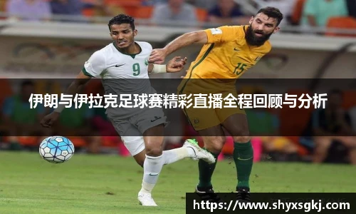 伊朗与伊拉克足球赛精彩直播全程回顾与分析