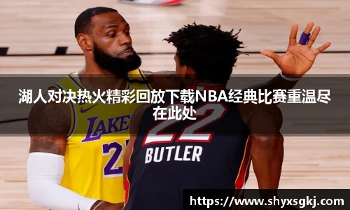 湖人对决热火精彩回放下载NBA经典比赛重温尽在此处