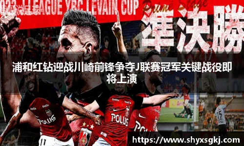 浦和红钻迎战川崎前锋争夺J联赛冠军关键战役即将上演