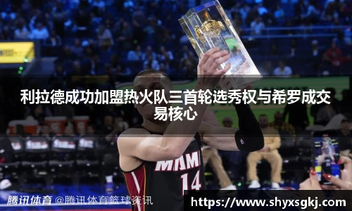 利拉德成功加盟热火队三首轮选秀权与希罗成交易核心