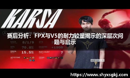赛后分析：FPX与V5的耐力较量揭示的深层次问题与启示